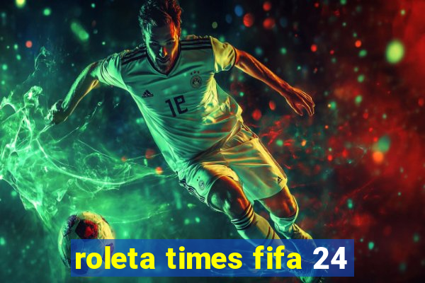 roleta times fifa 24